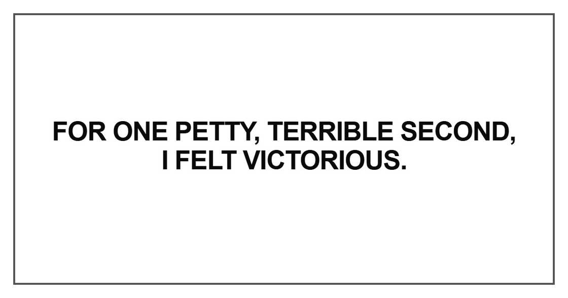 For one petty, terrible second
