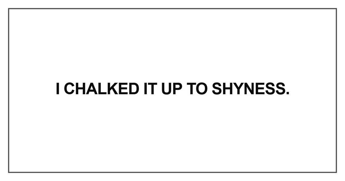 I chalked it up to shyness