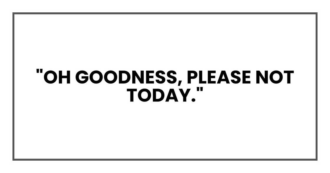 "Oh goodness, please not today," "Oh goodness, please not today,"