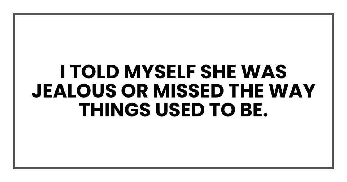 I told myself she was jealous or missed the way things used to be.