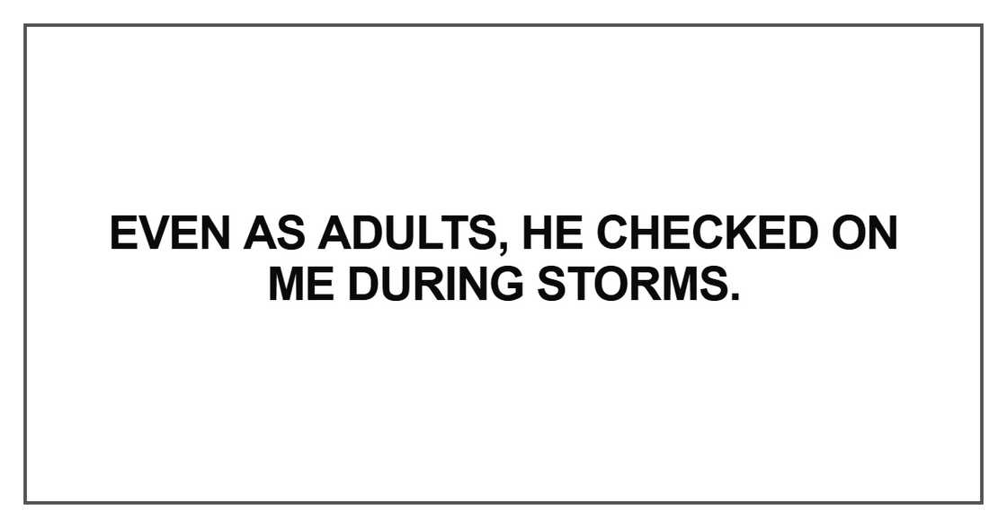 Even as adults, he checked on me during storms