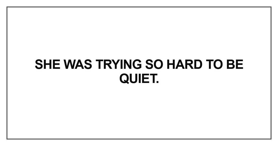 She was trying so hard to be quiet She was trying so hard to be quiet