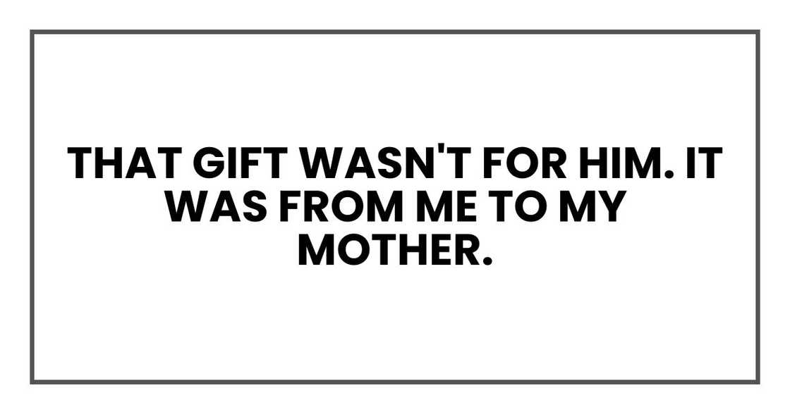 That gift wasn't for him. It was from me to my mother. That gift wasn't for him. It was from me to my mother.