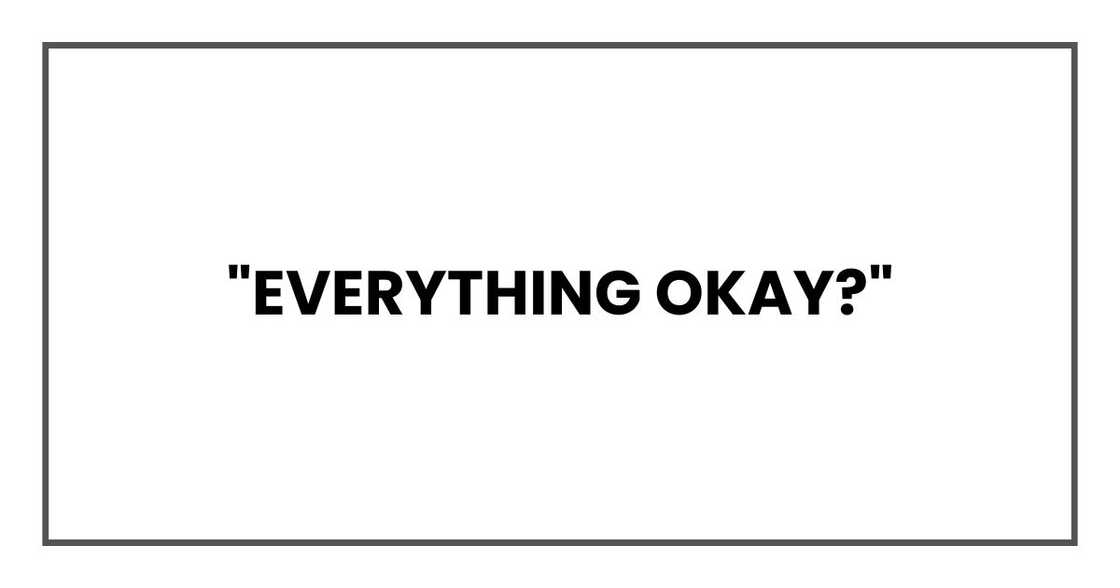 "Everything okay?" "Everything okay?"