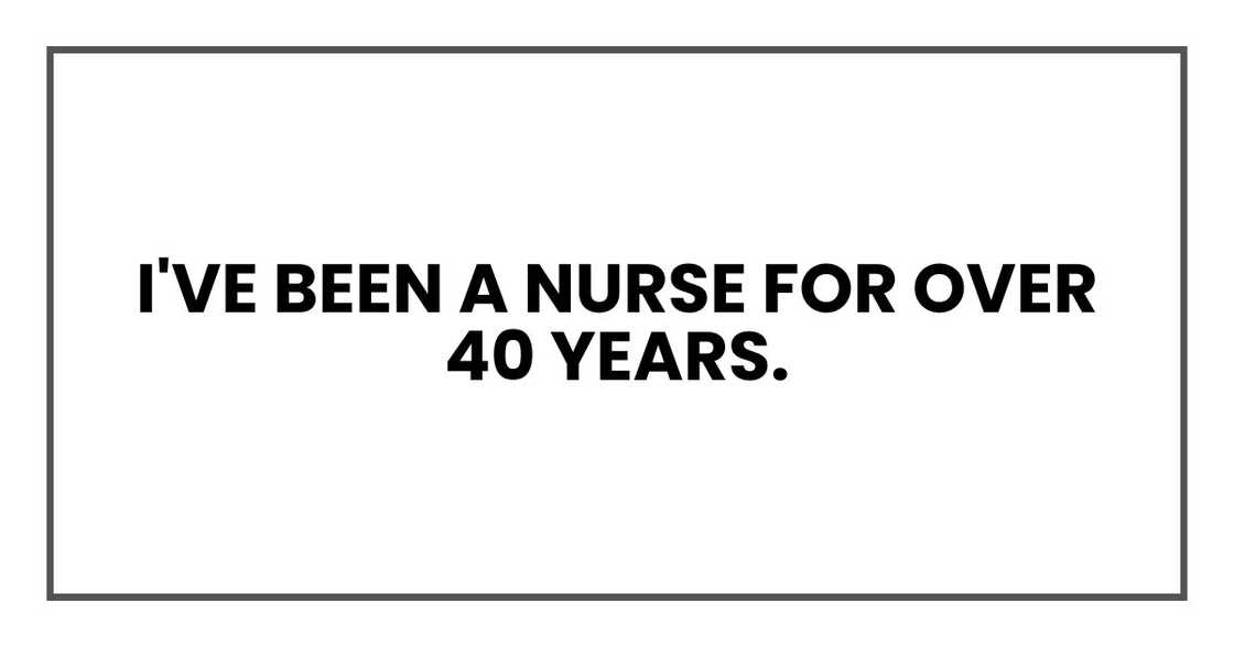 I've been a nurse for over 40 years.