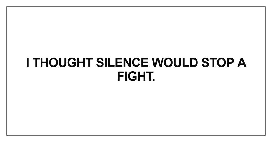 I thought silence would stop a fight I thought silence would stop a fight