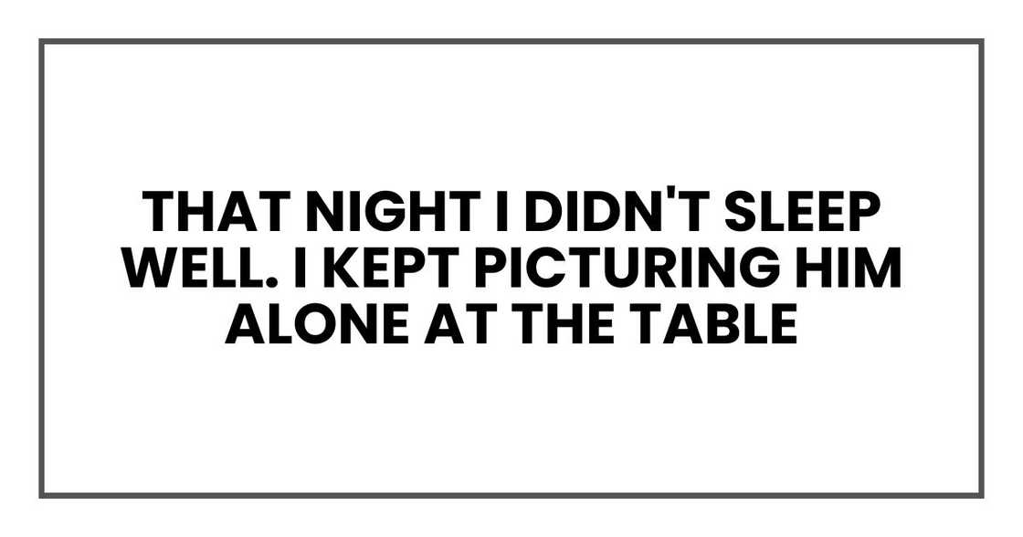 That night I didn't sleep well. I kept picturing him alone at the table That night I didn't sleep well. I kept picturing him alone at the table