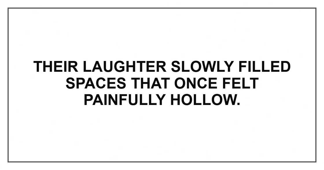 Their laughter slowly filled spaces that once felt painfully hollow. Their laughter slowly filled spaces that once felt painfully hollow.