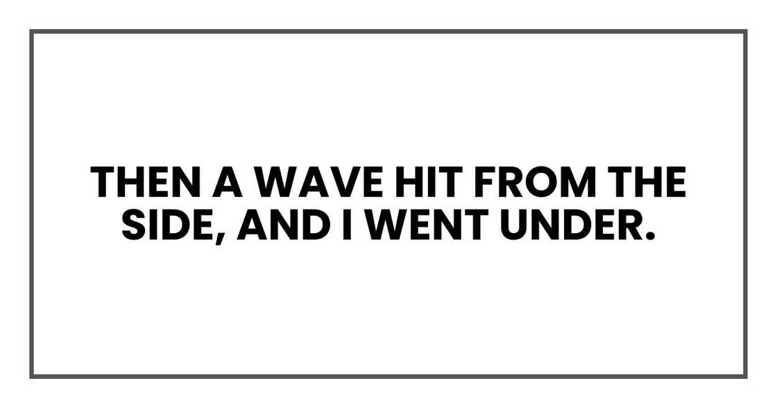 Then a wave hit from the side, and I went under.