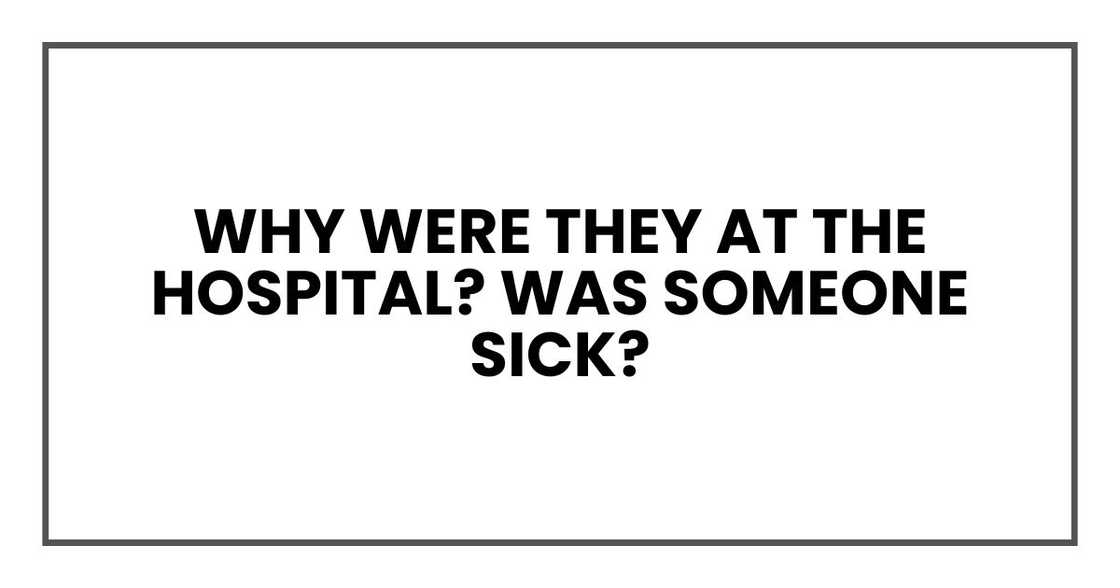 Why were they at the hospital? Was someone sick?