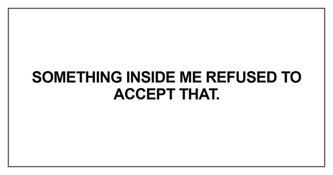 Something inside me refused to accept that