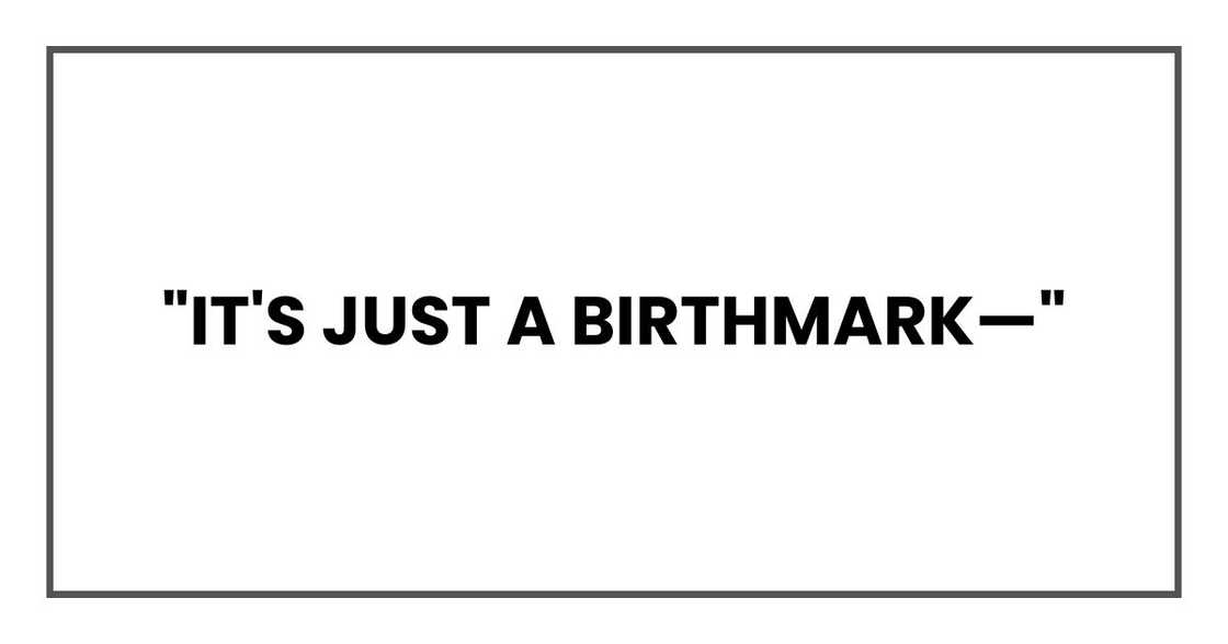"It's just a birthmark—" "It's just a birthmark—"