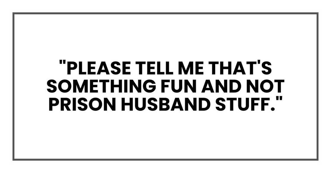 "Please tell me that's something fun and not prison husband stuff."