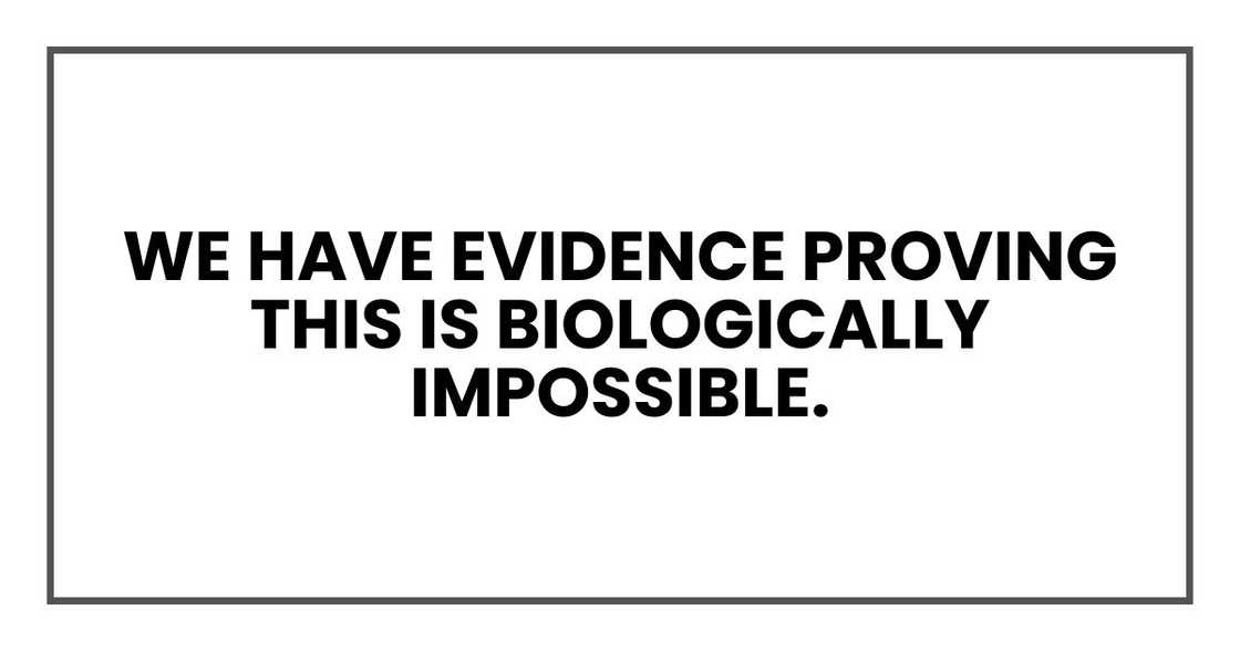 We have evidence proving this is biologically impossible. We have evidence proving this is biologically impossible.