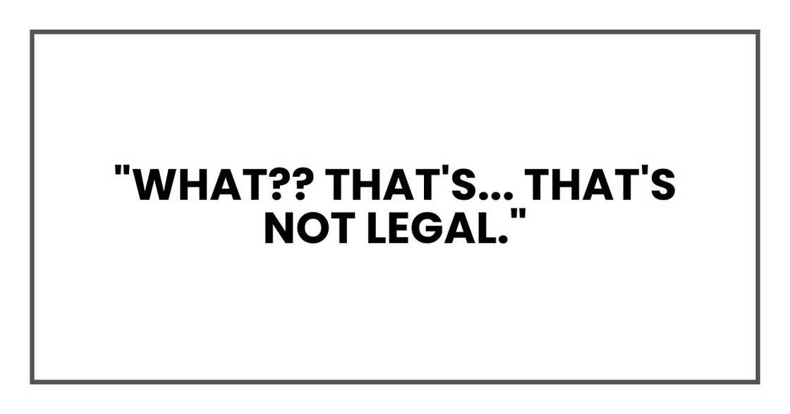 "WHAT. That's... that's not legal."