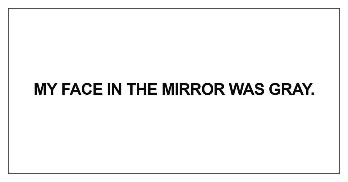 My face in the mirror was gray My face in the mirror was gray