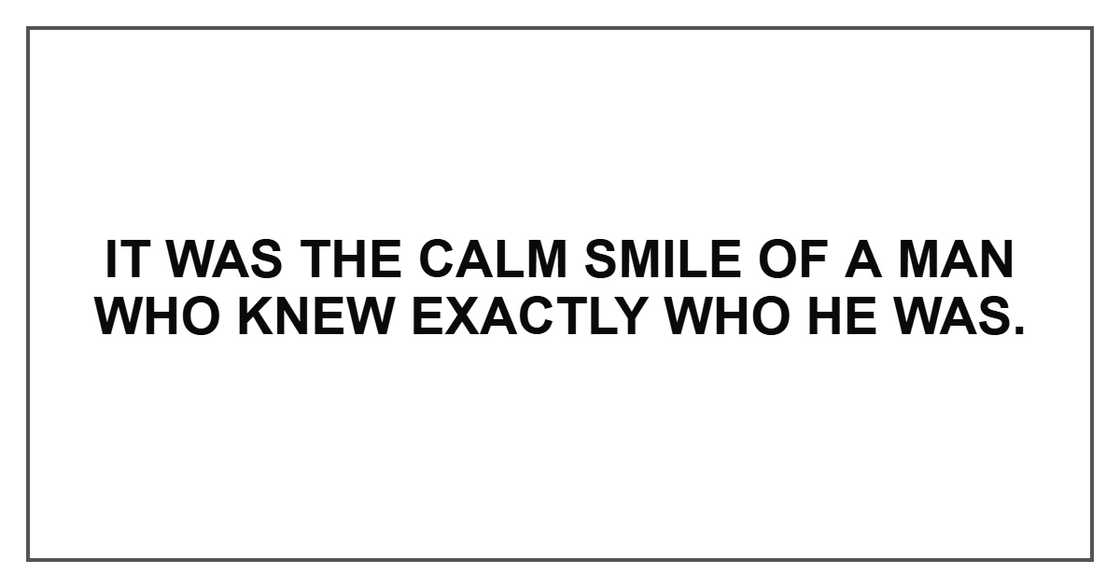 It was the calm smile of a man who knew exactly who he was.