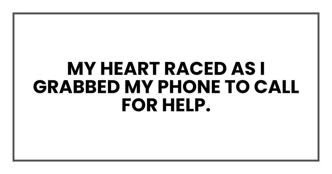 My heart raced as I grabbed my phone to call for help. My heart raced as I grabbed my phone to call for help.