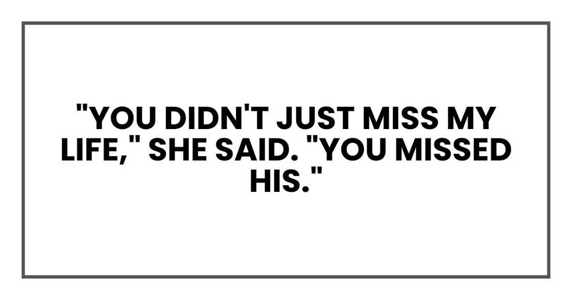 "You didn't just miss my life," she said. "You missed his." "You didn't just miss my life," she said. "You missed his."