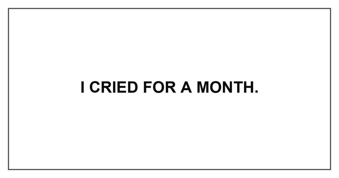 I cried for a month.