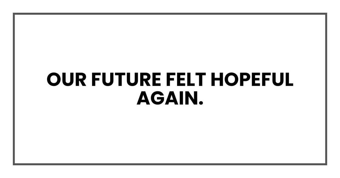 Our future felt hopeful again. Our future felt hopeful again.