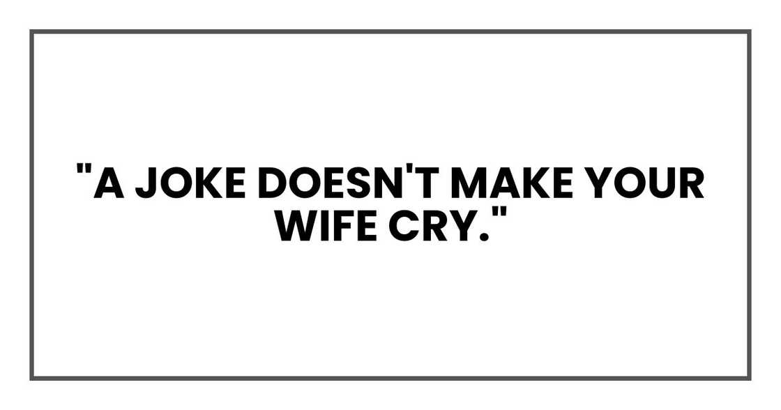 "A joke doesn't make your wife cry."