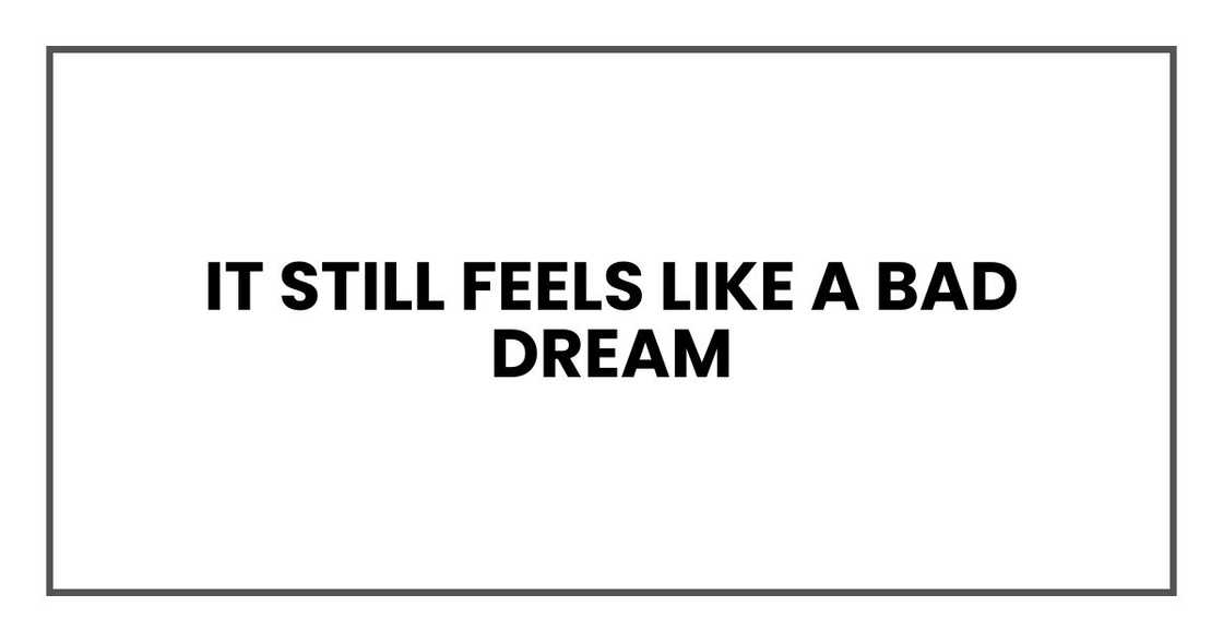 it still feels like a bad dream
