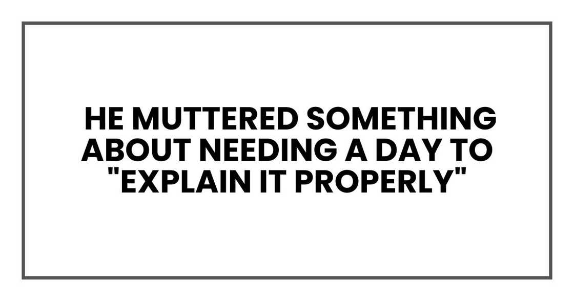 he muttered something about needing a day to "explain it properly"