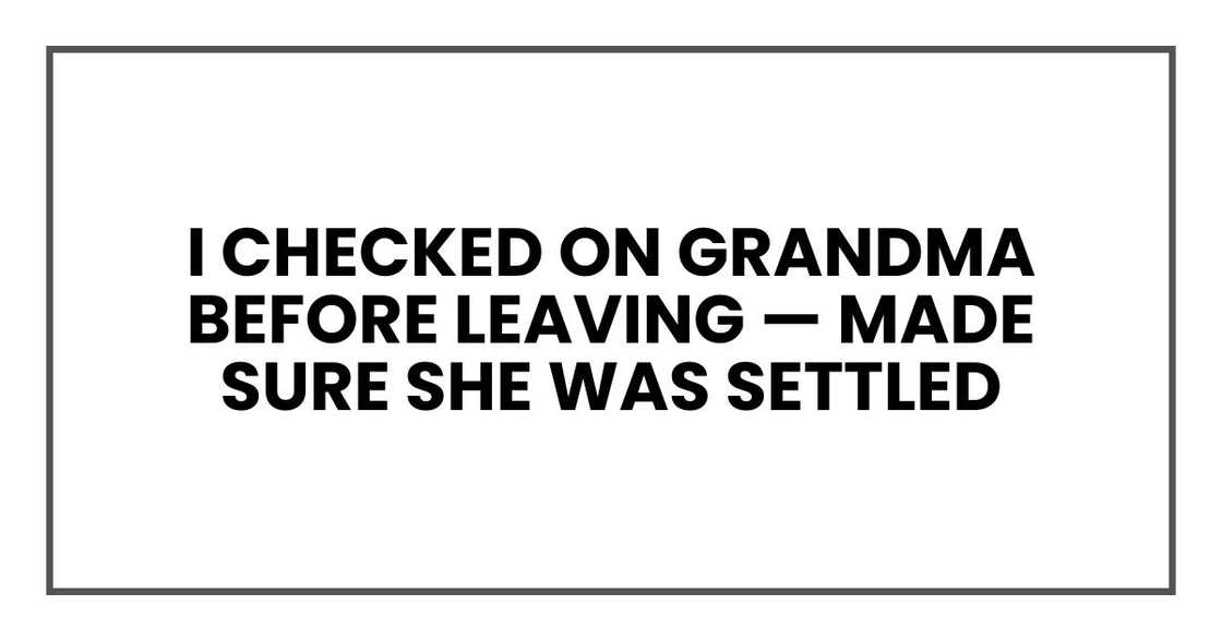 I checked on Grandma before leaving — made sure she was settled I checked on Grandma before leaving — made sure she was settled