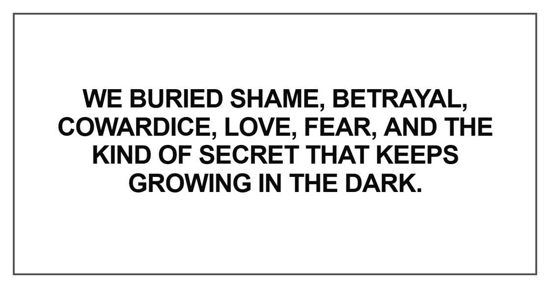We buried shame, betrayal, cowardice We buried shame, betrayal, cowardice