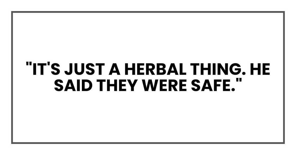 "It's just a herbal thing. He said they were safe." "It's just a herbal thing. He said they were safe."