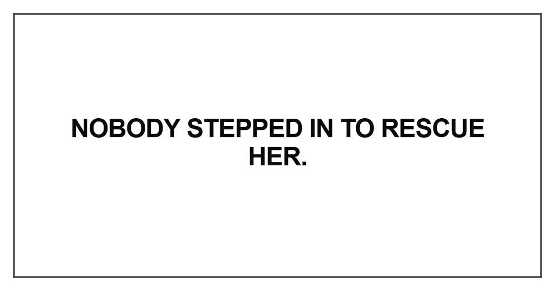 Nobody stepped in to rescue her