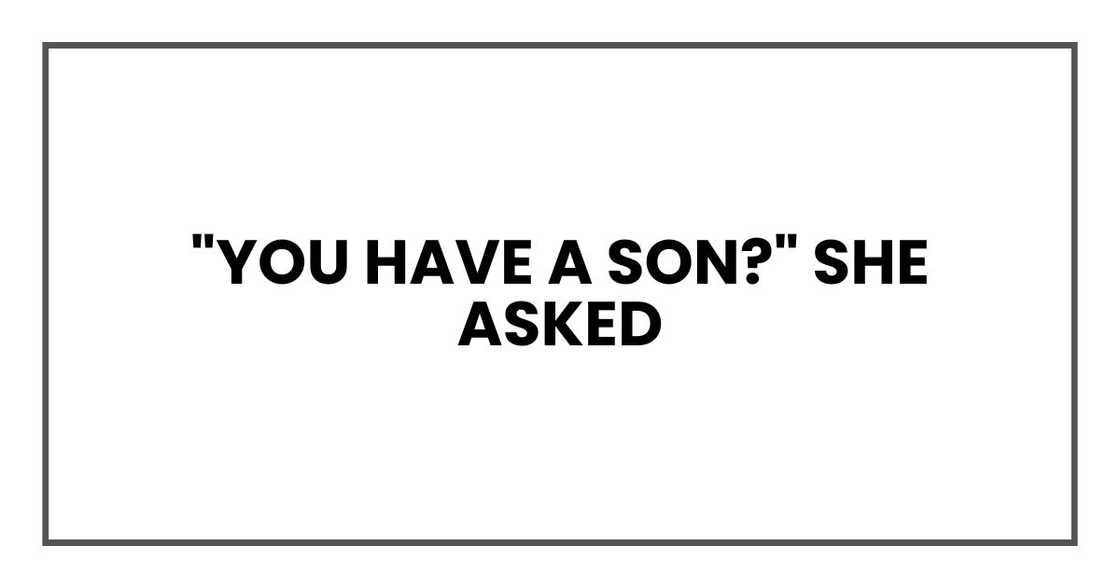 "You have a son?" she asked "You have a son?" she asked
