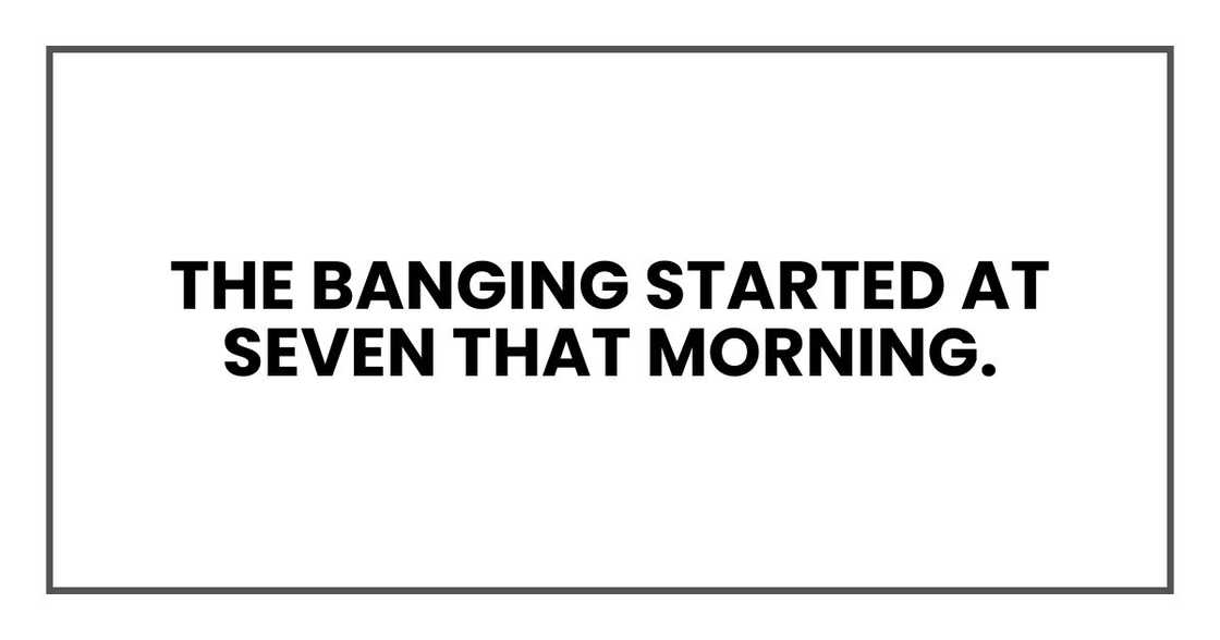 The banging started at seven that morning.