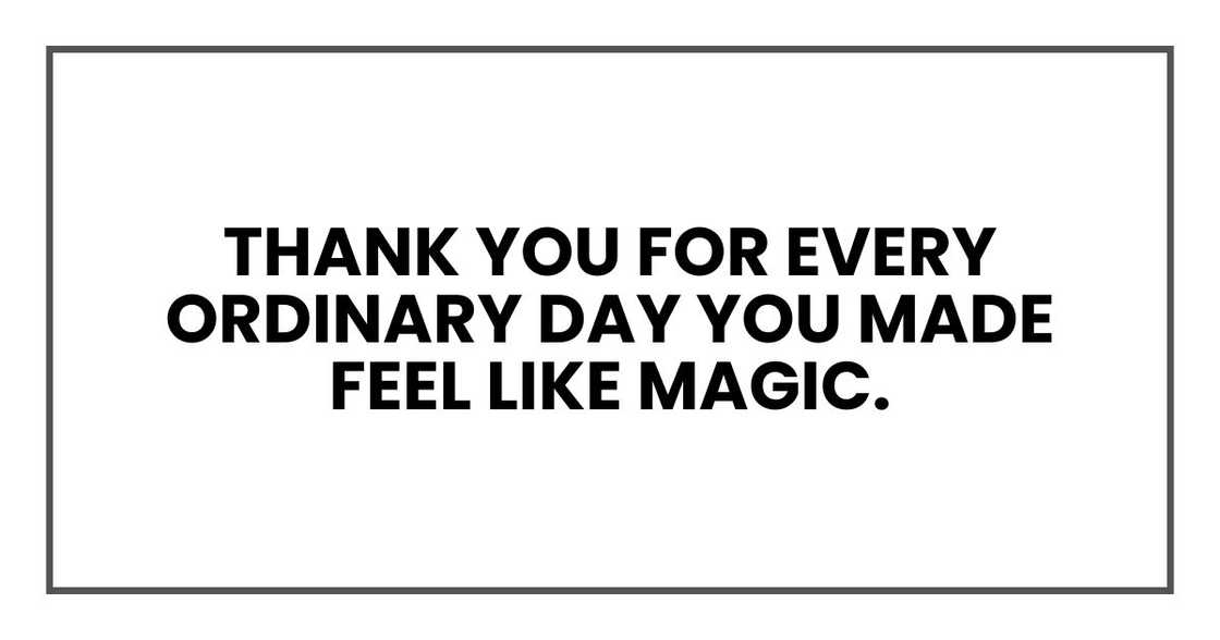 Thank you for every ordinary day you made feel like magic. Thank you for every ordinary day you made feel like magic.
