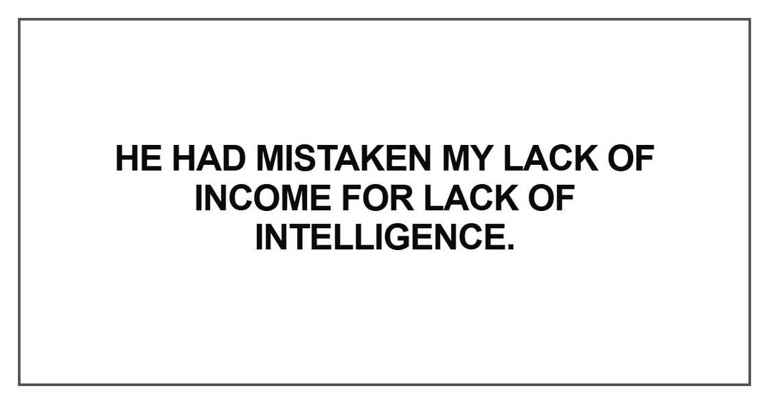 He had mistaken my lack of income