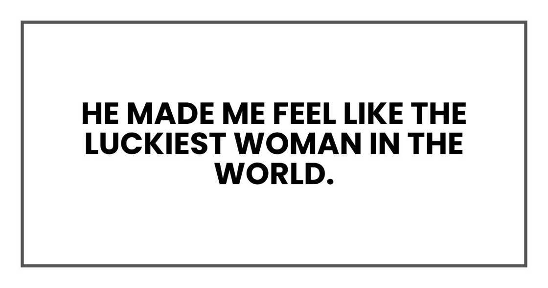 He made me feel like the luckiest woman in the world.