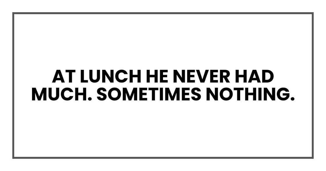At lunch he never had much. Sometimes nothing.
