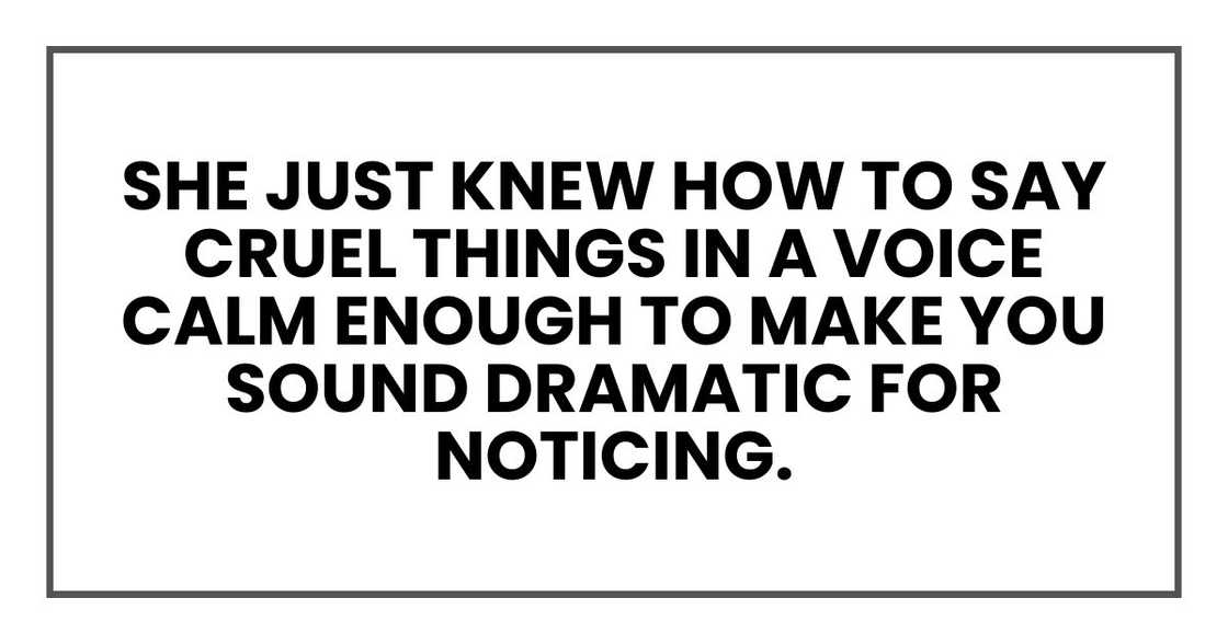 She just knew how to say cruel things in a voice calm enough to make you sound dramatic for noticing. She just knew how to say cruel things in a voice calm enough to make you sound dramatic for noticing.