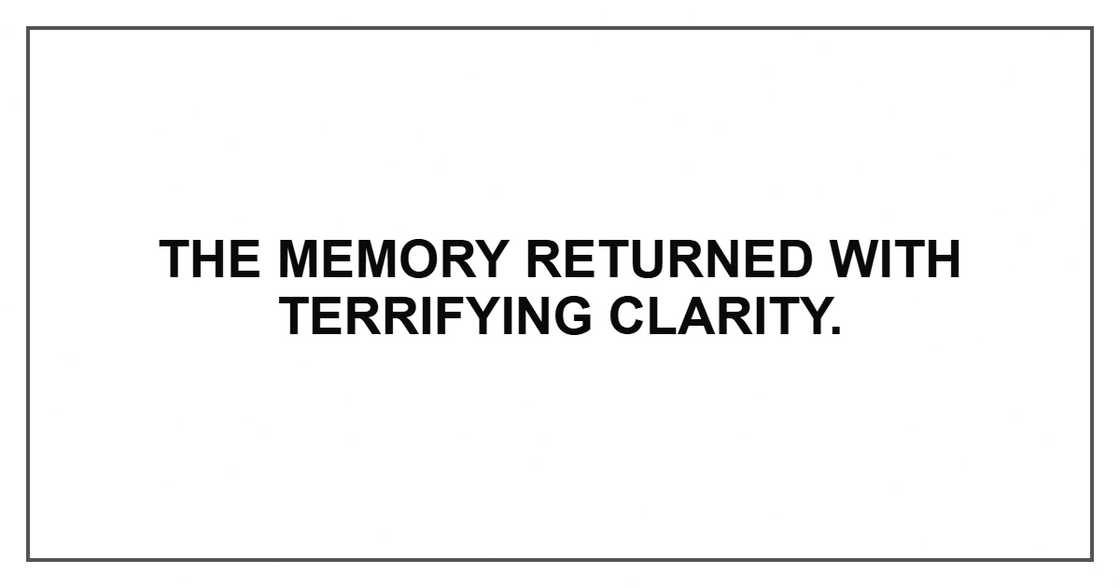 The memory returned with terrifying clarity.