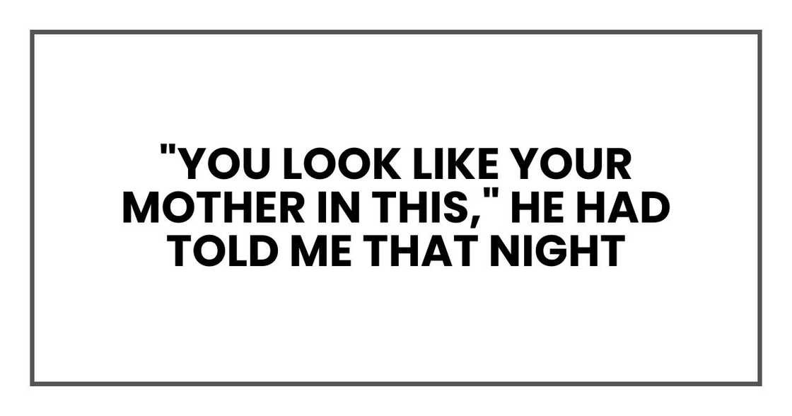 "You look like your mother in this," he had told me that night "You look like your mother in this," he had told me that night