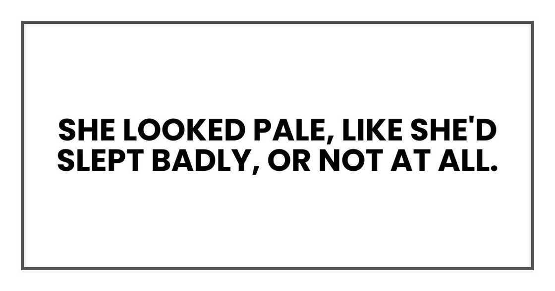 She looked pale, like she'd slept badly, or not at all. She looked pale, like she'd slept badly, or not at all.