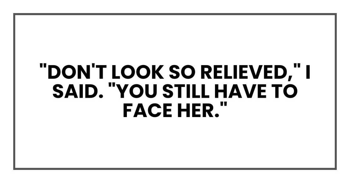 "Don't look so relieved," I said. "You still have to face her."