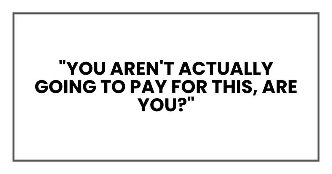 "You aren't actually going to pay for this, are you?"