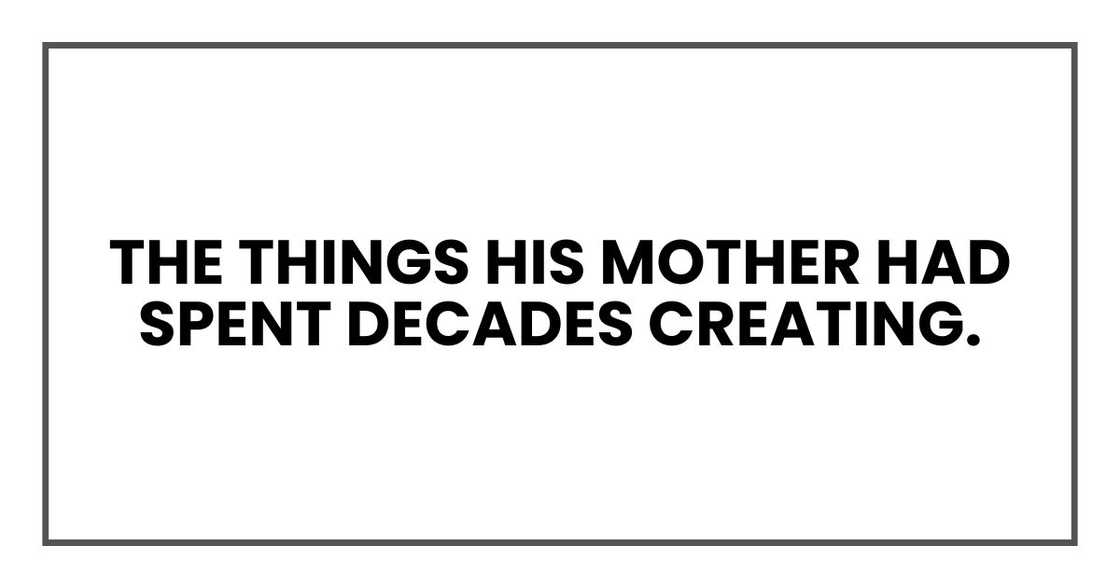 The things his mother had spent decades creating. The things his mother had spent decades creating.