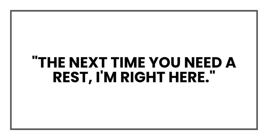 "The next time you need a rest, I'm right here." "The next time you need a rest, I'm right here."
