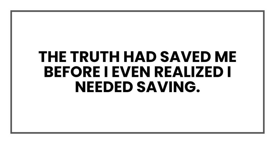 The truth had saved me before I even realized I needed saving.