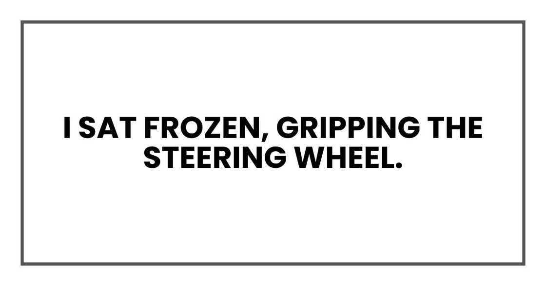 I sat frozen, gripping the steering wheel.