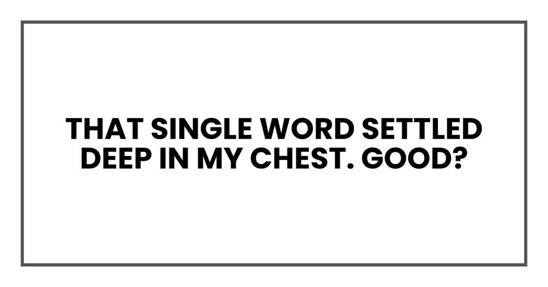That single word settled deep in my chest. Good?