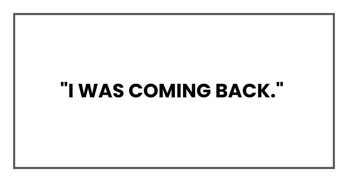 "I was coming back," "I was coming back,"